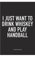 I Just Want To Drink Whiskey And Play Handball: A 6x9 Inch Matte Softcover Notebook Diary With 120 Blank Lined Pages And A Funny Sports Fanatic Cover Slogan