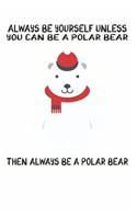 Always Be Yourself Unless You Can Be A Polar Bear Then Always Be A Polar Bear: Cute Polar Bear Lovers Journal / Notebook / Diary / Birthday Gift (6x9 - 110 Blank Lined Pages)