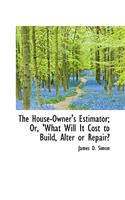 The House-Owner's Estimator; Or, 'What Will It Cost to Build, Alter or Repair?