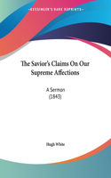 The Savior's Claims On Our Supreme Affections: A Sermon (1843)