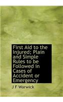 First Aid to the Injured; Plain and Simple Rules to Be Followed in Cases of Accident or Emergency