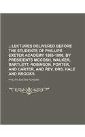 Lectures Delivered Before the Students of Phillips Exeter Academy 1885-1886, by Presidents McCosh, Walker, Bartlett, Robinson, Porter, and Carter, and: (English)