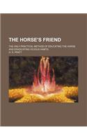 The Horse's Friend; The Only Practical Method of Educating the Horse and Eradicating Vicious Habits