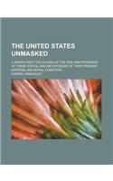 The United States Unmasked; A Search Into the Causes of the Rise and Progress of These States, and an Exposure of Their Present Material and Moral Con
