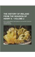 The History of Ireland from the Invasion of Henry II. (Volume 2); With a Preliminary Discourse on the Antient State of That Kingdom
