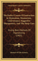 The Perfect Course of Instruction in Hypnotism, Mesmerism, Clairvoyance, Suggestive Therapeutics, and the Sleep Cure