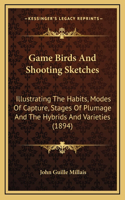 Game Birds And Shooting Sketches: Illustrating The Habits, Modes Of Capture, Stages Of Plumage And The Hybrids And Varieties (1894)