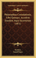 Philosophiae Consolationis, Libri Quinqve, Accedvnt Eiusdem Atqve Incertorum (1871)