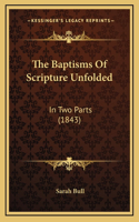 The Baptisms Of Scripture Unfolded: In Two Parts (1843)