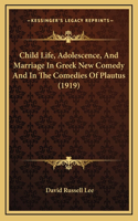 Child Life, Adolescence, And Marriage In Greek New Comedy And In The Comedies Of Plautus (1919)