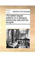 The Better Sequel Better'd. in a Dialogue Betwixt the Oak and the Dunghill.: (English)