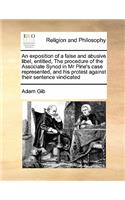 An Exposition of a False and Abusive Libel, Entitled, the Procedure of the Associate Synod in MR Pirie's Case Represented, and His Protest Against Their Sentence Vindicated