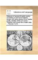 Reliques of ancient English poetry: consisting of old heroic ballads, songs, and other pieces of our earlier poets, (chiefly of the lyric kind.) Together with some few of later date. .