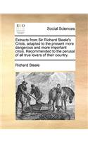 Extracts from Sir Richard Steele's Crisis, Adapted to the Present More Dangerous and More Important Crisis. Recommended to the Perusal of All True Lovers of Their Country.