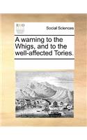 A Warning to the Whigs, and to the Well-Affected Tories.