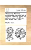 Conduct of the Late Administration Examined. with an Appendix, Containing Original and Authentic Documents. [Seven Lines in Latin from Cicero].