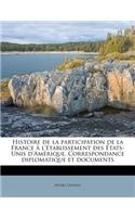 Histoire de La Participation de La France A L'Etablissement Des Etats-Unis D'Amerique. Correspondance Diplomatique Et Documents