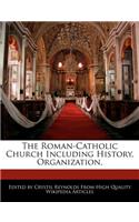 The Roman-Catholic Church Including History, Organization,
