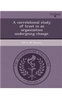 A Correlational Study of Trust in an Organization Undergoing Change