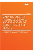 Mary, the Queen of the House of David, and the Mother of Jesus; The Story of Her Life
