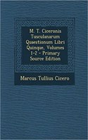 M. T. Ciceronis Tusculanarum Quaestionum Libri Quinque, Volumes 1-2