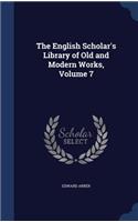 English Scholar's Library of Old and Modern Works, Volume 7