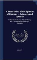 A Translation of the Epistles of Clement ... Polycarp and Ignatius: And of the Apologies of Justin Martyr and Tertullian, With Notes by T. Chevallier
