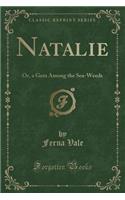 Natalie: Or, a Gem Among the Sea-Weeds (Classic Reprint)