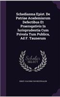 Schediasma Epist. De Patriae Academiarum Defectibus Et Praerogativis In Iurisprudentia Cum Privata Tum Publica, Ad F. Taunerum