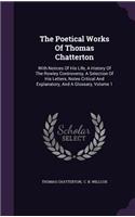 Poetical Works Of Thomas Chatterton: With Notices Of His Life, A History Of The Rowley Controversy, A Selection Of His Letters, Notes Critical And Explanatory, And A Glossary, Volume 1