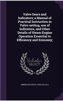 Valve Gears and Indicators; a Manual of Practical Instruction in Valve-setting, use of Indicators, and Other Details of Steam Engine Operation Essential to Efficiency and Economy;: (English)