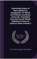 Interesting Letters of Pope Clement 14. (Ganganelli.) To Which are Prefixed, Anecdotes of his Life. Translated From the French Edition Published at Paris by Lottin le Jeune Volume 2