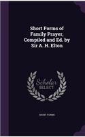 Short Forms of Family Prayer, Compiled and Ed. by Sir A. H. Elton