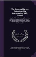 Emperor Marcus Antoninus His Conversation With Himself: Together With the Preliminary Discourse of the Learned Gataker; As Also the Emperor's Life / Written by Monsieur D'acier; to Which Is Added the Myth