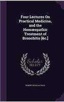 Four Lectures On Practical Medicine, and the Homoeopathic Treatment of Bronchitis [&c.]