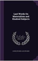 Last Words On Materialism and Kindred Subjects