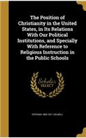 The Position of Christianity in the United States, in Its Relations With Our Political Institutions, and Specially With Reference to Religious Instruction in the Public Schools