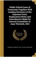 Public School Laws of Tennessee Together with Leading Decisions of the Supreme Court, Explanatory Notes and Amendments Made by General Assemblies to June Thirtieth, 1913
