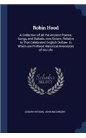 Robin Hood: A Collection of All the Ancient Poems, Songs, and Ballads, Now Extant, Relative to That Celebrated English Outlaw: To Which Are Prefixed Historical 