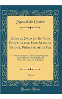 Cuenta Dada de Su Vida PolÃ­tica Por Don Manuel Godoy, PrÃ­ncipe de la Paz, Vol. 4: Ã? Sean Memorias CrÃ­ticas Y ApologÃ©ticas Para La Historia del Reinado del SeÃ±or D. Carlos IV de Borbon (Classic Reprint): Ã? Sean Memorias CrÃ­ticas Y ApologÃ©ticas Para La Historia del Reinado del SeÃ±or D. Carlos IV de Borbon (Classic Reprint)