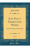 Jean Paul's Sï¿½mmtliche Werke, Vol. 10: Zweite Lieferung, Fï¿½nfter Band (Classic Reprint): Zweite Lieferung, Fï¿½nfter Band (Classic Reprint)