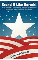 Brand It Like Barack!: How Barack Obama Sold Himself to America and What You Can Learn from This.