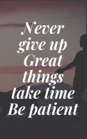 Never give up. Great things take time. Be patient: The Motivation Journal That Keeps Your Dreams /goals Alive and make it happen