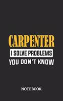 Carpenter I Solve Problems You Don't Know Notebook