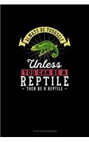 Always Be Yourself Unless You Can Be A Reptile Then Be A Reptile