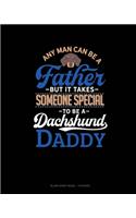 Any Man Can Be A Father But It Takes Someone Special To Be A Dachshund Daddy