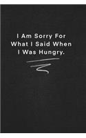 I Am Sorry For What I Said When I Was Hungry.