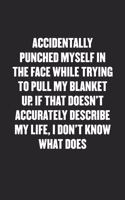 Accidentally Punched Myself in the Face While Trying to Pull My Blanket Up. If That Doesn't Accurately Describe My Life, I Don't Know What Does