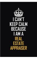 I Can't Keep Calm Because I Am A Real Estate Appraiser: Motivational Career Pride Quote 6x9 Blank Lined Job Inspirational Notebook Journal