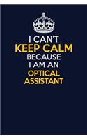 I Can't Keep Calm Because I Am An Optical Assistant